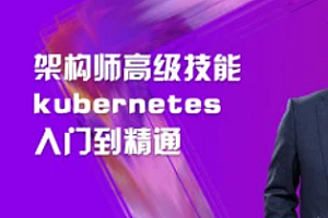 马士兵 架构师高级技能kubernetes入门到精通【完结】