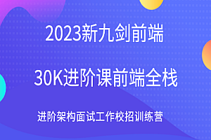 2023新 九剑 前端30K进阶课前端全栈 进阶架构面试工作校招训练营