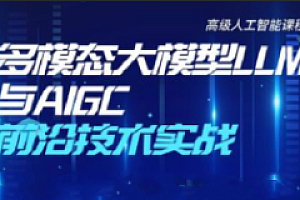 多模态大模型LLM与AIGC前沿技术实战