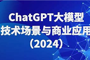 大鹏课堂-ChatGPT大模型,技术场景与商业应用2024